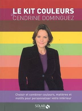 Le kit couleurs de Cendrine Dominguez : choisir et combiner couleurs, matières et motifs pour personnaliser votre int... - Cendrine Dominguez