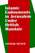 Islamic Endowments in Jerusalem Under British Mandate -  Yitzhak Reiter