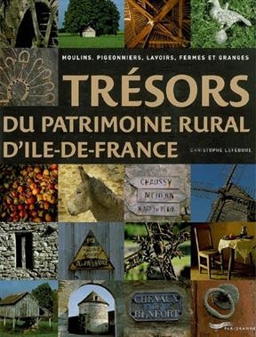 Trésors du patrimoine rural d'Ile-de-France : moulins, pigeonniers, lavoirs, fermes et granges - Christophe Lefebure