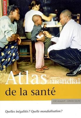 Atlas mondial de la santé : quelles inégalités ? quelle mondialisation ? - Zoé Vaillant, Gérard Salem