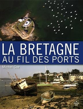 La Bretagne au fil des ports - Michel Coz, Dominique Le Brun