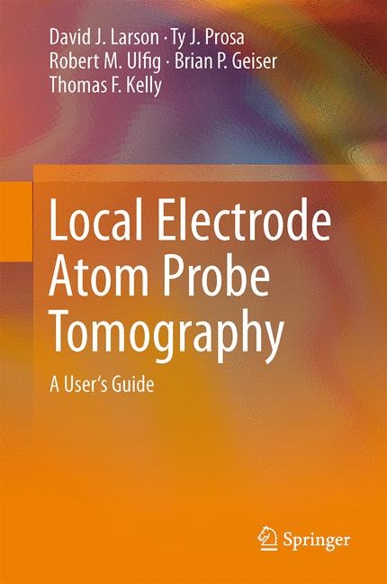 Local Electrode Atom Probe Tomography - David J. Larson, Ty J. Prosa, Robert M. Ulfig, Brian P. Geiser, Thomas F. Kelly