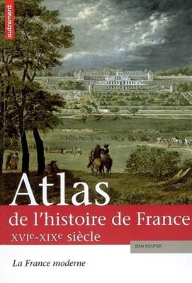 Atlas de l'histoire de France. Vol. 2. La France moderne, XVIe-XIXe siècle -  Boutier Jean