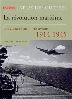 La révolution maritime : 1914-1945 : du cuirassé au porte-avions -  Ireland Bernard