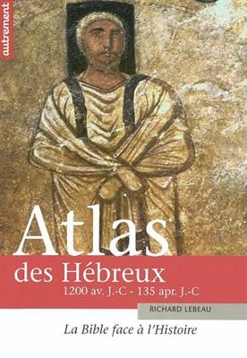 Atlas des Hébreux : la Bible face à l'histoire, 1200 avant J.-C. - 135 après J.-C. - Richard LeBeau, Claire Levasseur