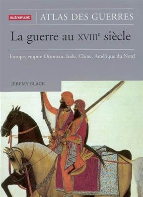 La guerre au XVIIIe siècle : Europe, Empire ottoman, Inde, Chine, Amérique du Nord -  BLACK JEREMY