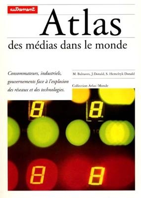 Atlas des médias dans le monde : consommateurs, industriels, gouvernements face à l'explosion des réseaux et des tech...