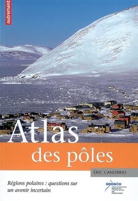 Atlas des pôles : régions polaires : questions sur un avenir incertain - Eric Canobbio, Aurélie Boissière