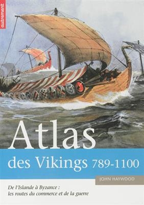 Atlas des Vikings, 789-1100 : de l'Islande à Byzance, les routes du commerce et de la guerre - John Haywood