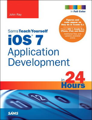 iOS 7 Application Development in 24 Hours, Sams Teach Yourself -  John Ray