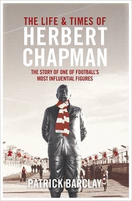 Life and Times of Herbert Chapman -  Patrick Barclay