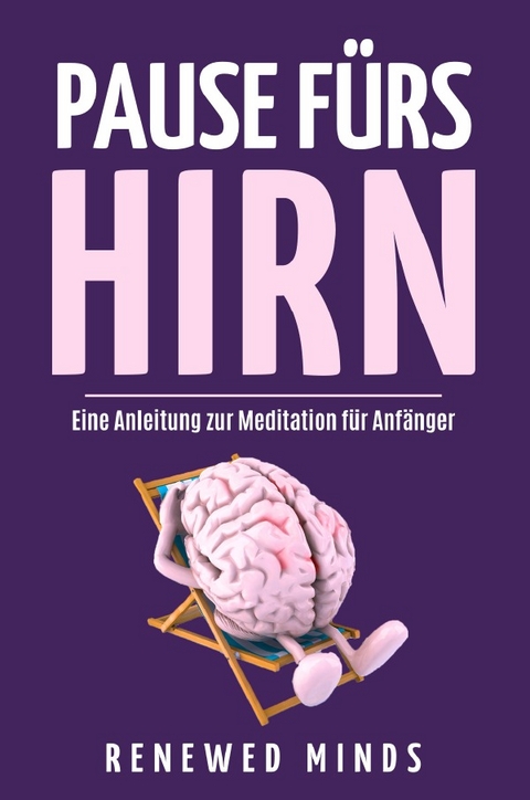 Pause fürs Hirn - Eine Anleitung zur Meditation für Anfänger - Renewed Minds