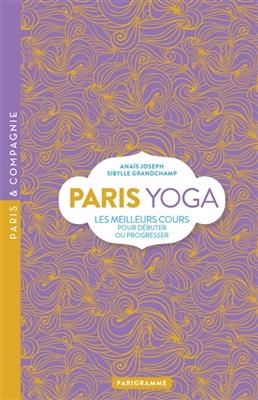 Paris yoga : les meilleurs cours pour débuter ou progresser - Sybille Grandchamp, Joseph Anais