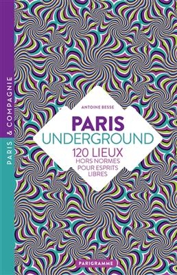 Paris underground : 120 lieux hors norme pour esprits libres - Antoine Besse