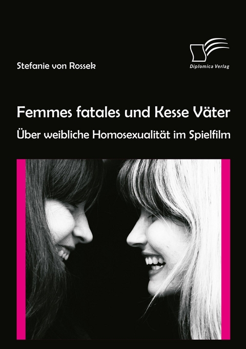 Femmes fatales und Kesse Väter: Über weibliche Homosexualität im Spielfilm - Stefanie von Rossek