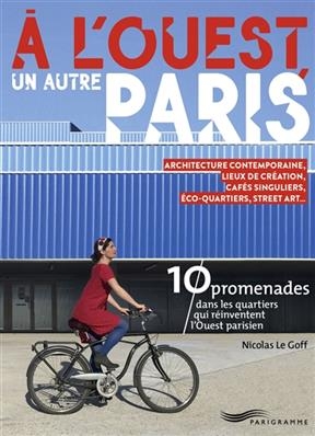 A l'ouest, un autre Paris : 10 promenades dans les quartiers qui réinventent l'Ouest parisien : architecture contempo... -  Le Goff Nicolas