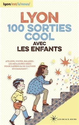 Lyon, 100 sorties cool avec les enfants : ateliers, visites, balades : les meilleures idées pour s'aérer ou se cultiv... - Sindy Barberon