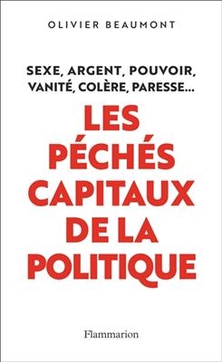 Les péchés capitaux de la politique : sexe, argent, pouvoir, vanité, colère, paresse... - Olivier Beaumont