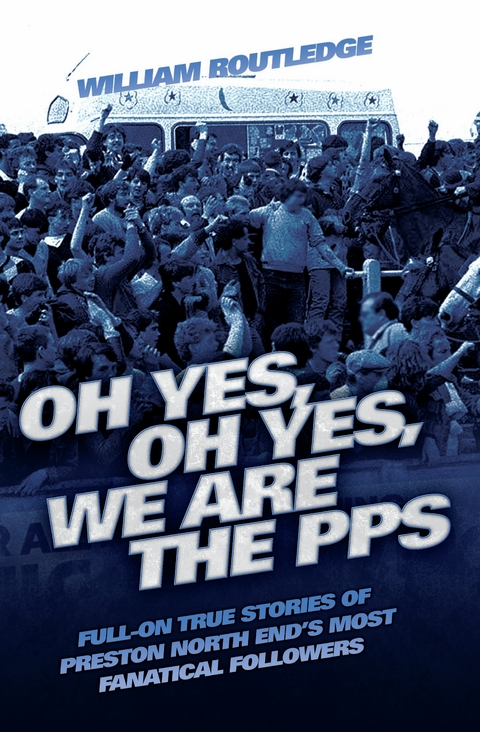 Oh Yes, Oh Yes, We are the PPS - Full-on True Stories of Preston North End's Most Fanatical Followers -  William Routledge