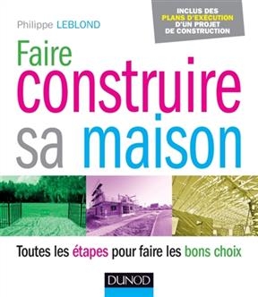 Faire Construire Sa Maison - Toutes Les Etapes Pour Faire Les Bons Choix - Philippe Leblond