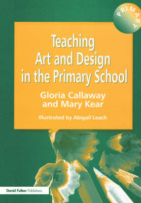 Teaching Art & Design in the Primary School -  Gloria Callaway,  Mary Kear,  Abigail Leach