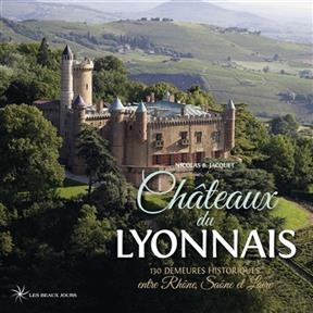 Châteaux du Lyonnais : 130 demeures historiques entre Rhône, Saône et Loire -  Jacquet Nicolas
