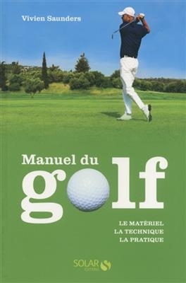 Manuel du golf : le matériel, la technique, la pratique - Vivien Saunders