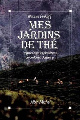 Mes jardins de thé : voyages dans les plantations de Ceylan et de Darjeeling - Michel Finkoff