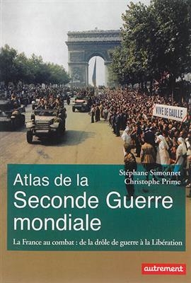 Atlas de la Seconde Guerre mondiale : la France au combat : de la drôle de guerre à la Libération - Stéphane Simonnet, Christophe Prime