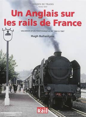 Images de trains. Vol. 25. Un Anglais sur les rails de France : vacances d'un photographe de 1962 à 1967 : Hugh Balla... - Hugh Ballantyne, Didier Leroy, Gérard Chambard