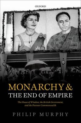 Monarchy and the End of Empire -  Philip Murphy