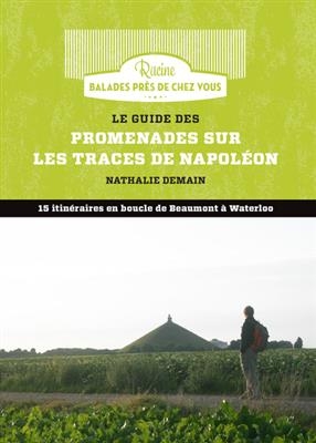 Le guide des promenades sur les traces de Napoléon : 15 itinéraires en boucle de Beaumont à Waterloo - Nathalie Demain