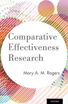 Comparative Effectiveness Research -  Mary A. M. Rogers Ph.D.