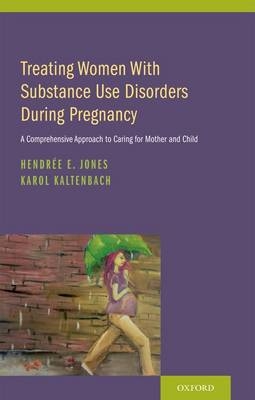 Treating Women with Substance Use Disorders During Pregnancy -  Hendree E. Jones,  Karol Kaltenbach