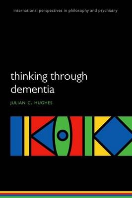 Thinking Through Dementia -  Julian C. Hughes