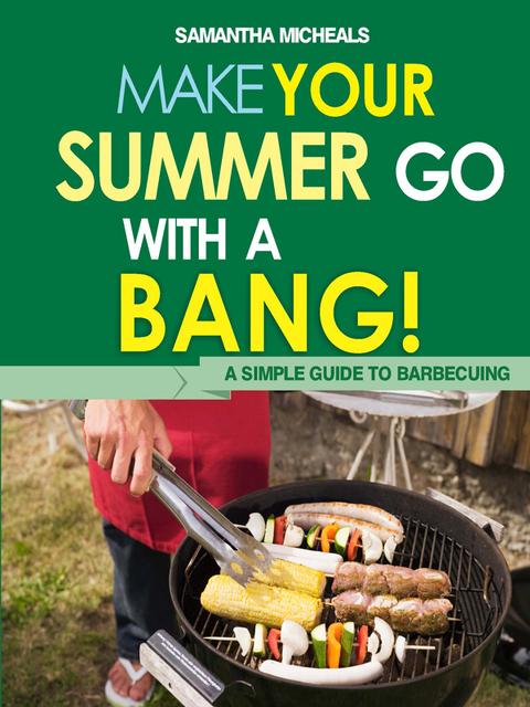BBQ Cookbooks: Make Your Summer Go With A Bang! A Simple Guide To Barbecuing -  Samantha Michaels