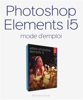 Photoshop Elements 15 : mode d'emploi - Bernard Jolivalt