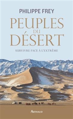 Peuples du désert : survivre face à l'extrême - Philippe Frey