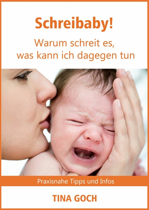 Schreibaby! Warum schreit es, was kann ich dagegen tun - Tina Goch