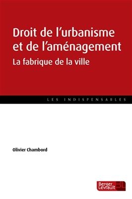 Droit de l'urbanisme et de l'aménagement : la fabrique de la ville - Olivier Chambord