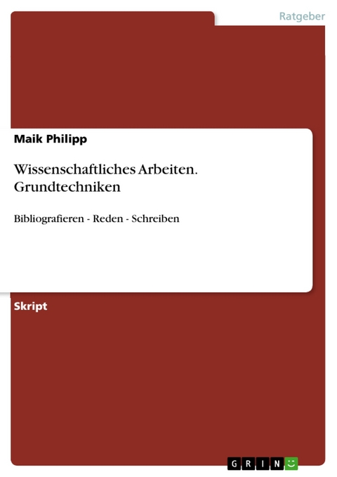 Wissenschaftliches Arbeiten. Grundtechniken - Maik Philipp