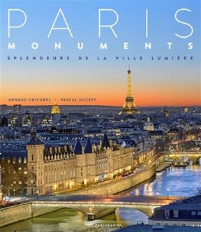 Paris monuments : splendeurs de la Ville lumière - Arnaud Chicurel, Pascal Ducept
