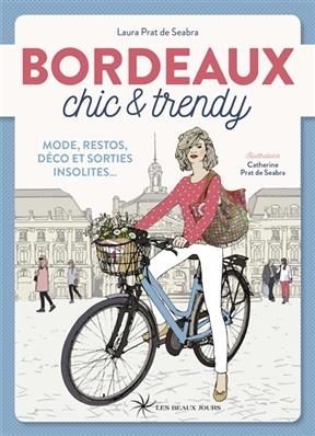 Bordeaux chic & trendy : mode, restos, déco et sorties insolites... - Laura Prat de Seabra, Catherine Prat de Seabra