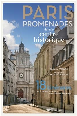 Paris : promenades dans le centre historique : 18 itinéraires au fil de rues anciennes et de chemins de traverse - Pascal Varejka, Muriel Montini