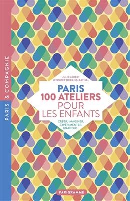 Paris : 100 ateliers pour les enfants : créer, imaginer, expérimenter, grandir... - Jennifer Durand-Raynal, Julie Gerbet