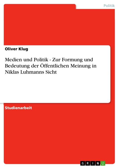 Medien und Politik - Zur Formung und Bedeutung der Öffentlichen Meinung in Niklas Luhmanns Sicht - Oliver Klug
