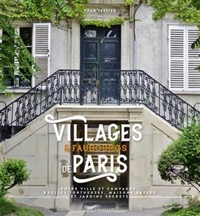 Villages & faubourgs de Paris : entre ville et campagne, ruelles tortueuses, maisons basses et jardins secrets - Yvan Tessier