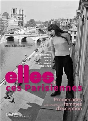 Elles, ces Parisiennes : promenades à la rencontre de femmes d'exception : littérature, mode, arts, politique, sciences - Claire Lemonnier