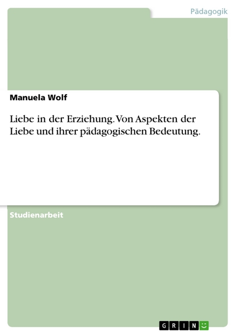 Liebe in der Erziehung. Von Aspekten der Liebe und ihrer pädagogischen Bedeutung. - Manuela Wolf