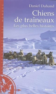 Chiens de traîneaux : les plus belles histoires - Daniel Duhand